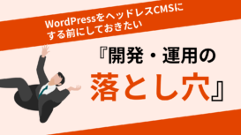 WordPressをヘッドレスCMSにする前に知っておきたい『開発・運用の落とし穴